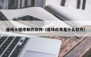 信阳连线小程序制作软件（连线应用是什么软件）