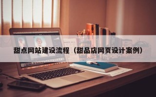 信阳甜点网站建设流程（甜品店网页设计案例）