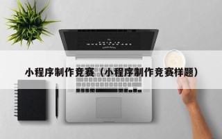 信阳小程序制作竞赛（小程序制作竞赛样题）
