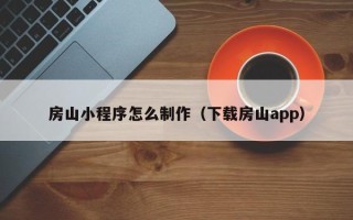 信阳房山小程序怎么制作（下载房山app）