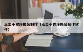 信阳点击小程序换装制作（点击小程序换装制作软件）