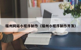 信阳福州网站小程序制作（福州小程序制作开发）