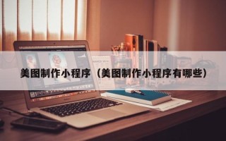 信阳美图制作小程序（美图制作小程序有哪些）