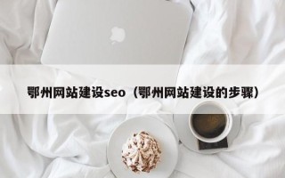 信阳鄂州网站建设seo（鄂州网站建设的步骤）
