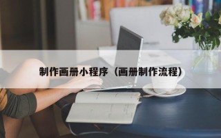 信阳制作画册小程序（画册制作流程）