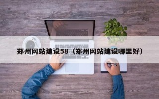 信阳郑州网站建设58（郑州网站建设哪里好）