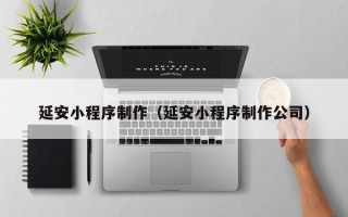 信阳延安小程序制作（延安小程序制作公司）