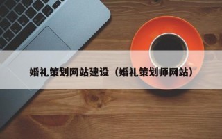 信阳婚礼策划网站建设（婚礼策划师网站）