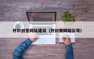 信阳开封创意网站建设（开封做网站公司）